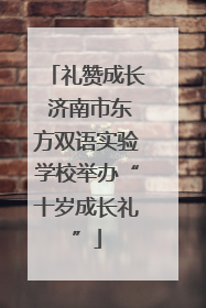 礼赞成长 济南市东方双语实验学校举办“十岁成长礼”